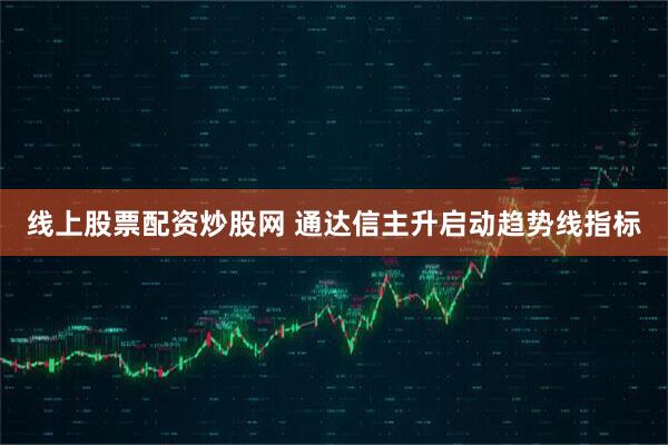 线上股票配资炒股网 通达信主升启动趋势线指标