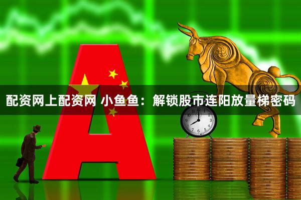配资网上配资网 小鱼鱼:解锁股市连阳放量梯密码