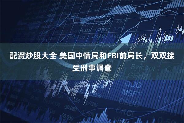 配资炒股大全 美国中情局和FBI前局长，双双接受刑事调查